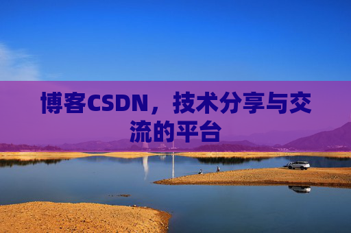 博客CSDN，技术分享与交流的平台